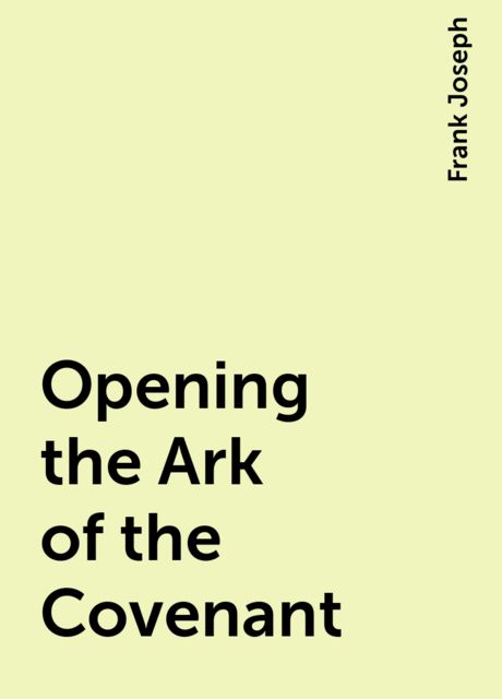 Opening the Ark of the Covenant, Frank Joseph