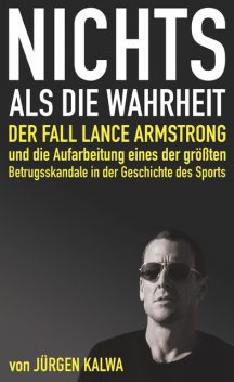 Nichts als die Wahrheit – Der Fall Lance Armstrong und die Aufarbeitung eines der größten Betrugsskandale in der Geschichte des Sports, Jürgen Kalwa