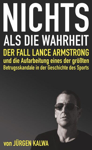 Nichts als die Wahrheit – Der Fall Lance Armstrong und die Aufarbeitung eines der größten Betrugsskandale in der Geschichte des Sports, Jürgen Kalwa