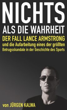 Nichts als die Wahrheit – Der Fall Lance Armstrong und die Aufarbeitung eines der größten Betrugsskandale in der Geschichte des Sports, Jürgen Kalwa