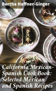 California Mexican-Spanish Cook Book: Selected Mexican and Spanish Recipes, Bertha Haffner-Ginger