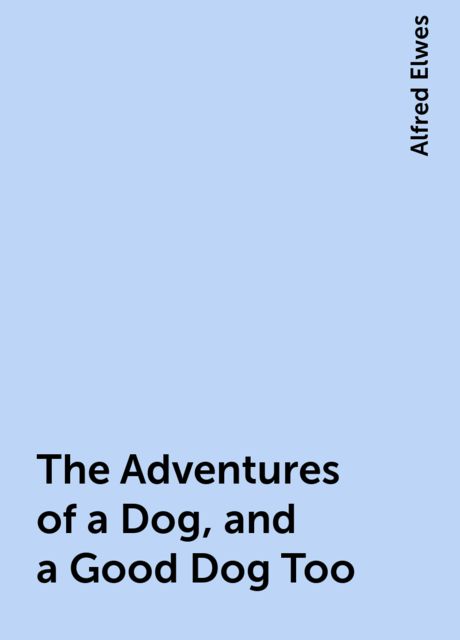 The Adventures of a Dog, and a Good Dog Too, Alfred Elwes