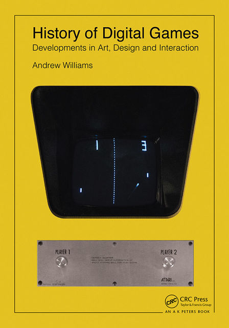 History of Digital Games: Developments in Art, Design and Interaction, Andrew Williams