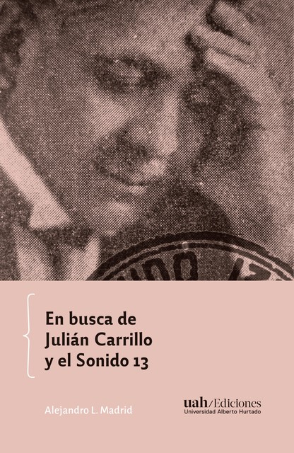 En busca de Julián Carrillo y el Sonido 13, Alejandro L. Madrid
