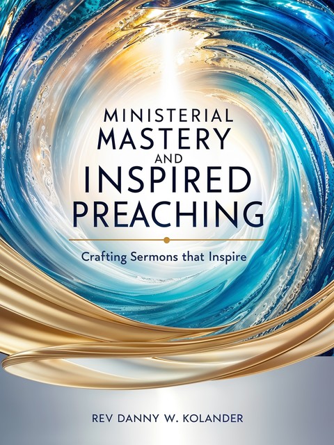 Ministerial Mastery and Inspired Preaching, Rev. Danny W. Kolander