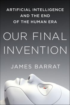 Our Final Invention: Artificial Intelligence and the End of the Human Era Hardcover, James Barrat