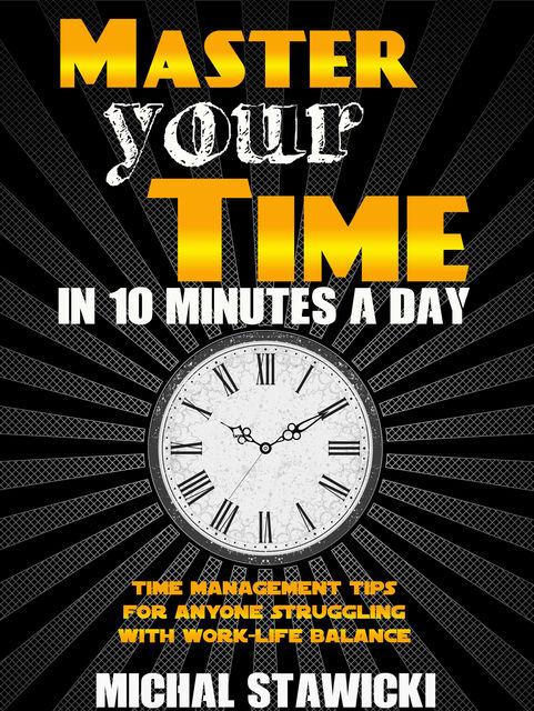 Master Your Time in 10 Minutes a Day, Michal Stawicki