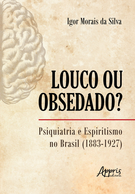 Louco ou Obsedado? Psiquiatria e Espiritismo no Brasil (1883–1927), Igor Morais da Silva
