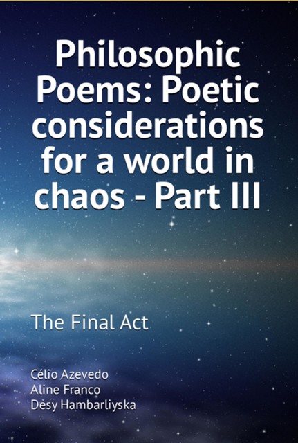 Philosophic Poems: Poetic Considerations For A World In Chaos – Part Iii, Célio Azevedo Desy Hambarliyska Aline Franco