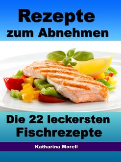 Rezepte zum Abnehmen - Die 22 leckersten Fischrezepte mit Tipps zum Abnehmen, Katharina Morell