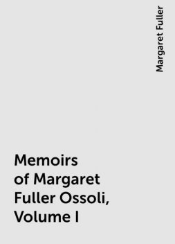 Memoirs of Margaret Fuller Ossoli, Volume I, Margaret Fuller