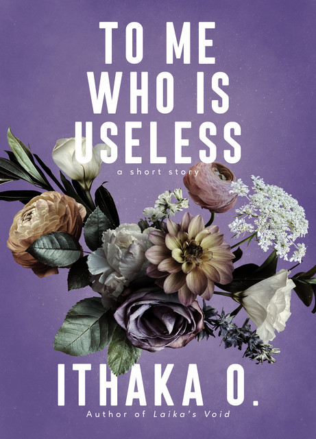 To Me Who Is Useless, Ithaka O.