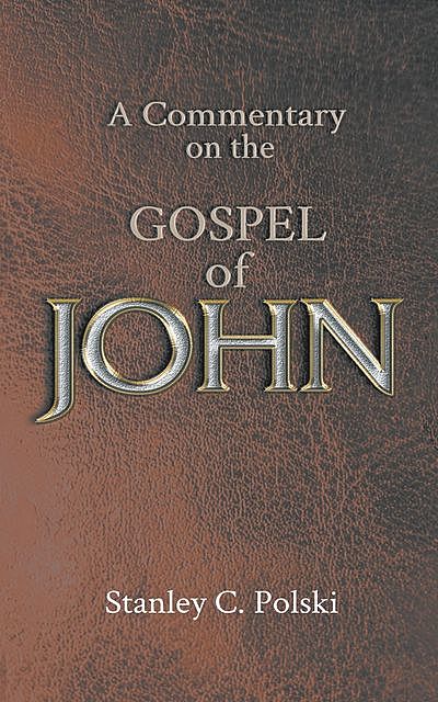 A Commentary on the GOSPEL of JOHN, Stanley Polski