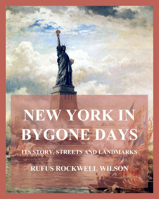 New York In Bygone Days – Its Story, Streets And Landmarks, Rufus Rockwell Wilson