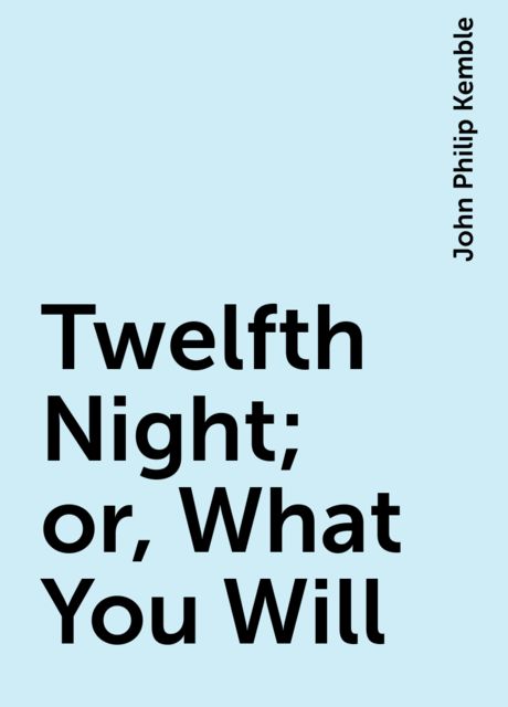 Twelfth Night; or, What You Will, John Philip Kemble