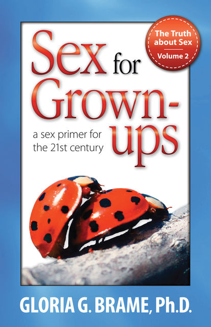 The Truth About Sex, A Sex Primer for the 21st Century Volume II: Sex for Grown-Ups, Gloria G. Brame