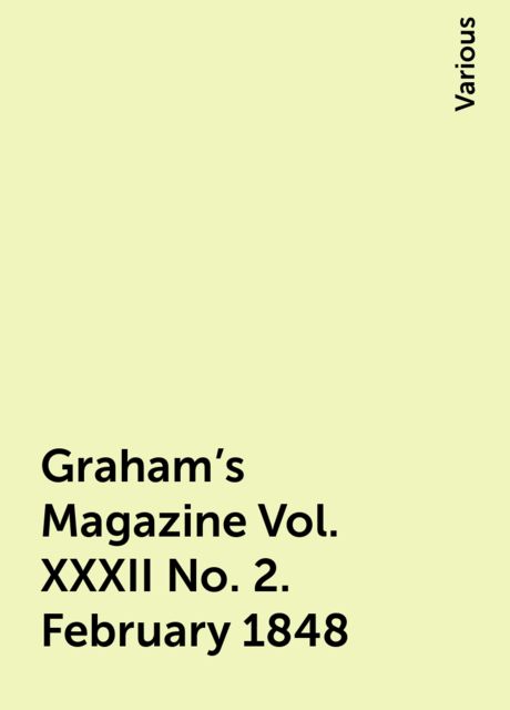Graham's Magazine Vol. XXXII No. 2. February 1848, Various