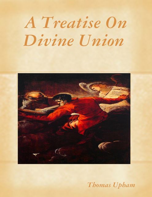 A Treatise On Divine Union, Thomas Upham