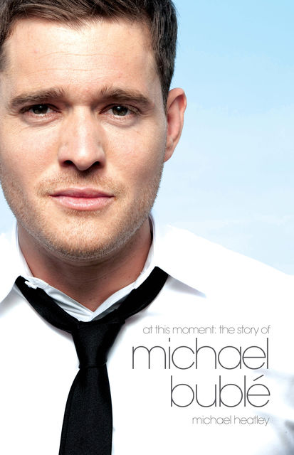 At This Moment: The Story of Michael Bublé, Michael Heatley
