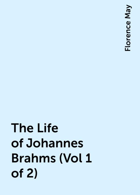 The Life of Johannes Brahms (Vol 1 of 2), Florence May