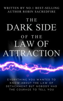 The Dark Side of the Law of Attraction: Everything You Wanted to Know about the Law of Detachment but Nobody Had the Courage to Tell You, Robin Sacredfire