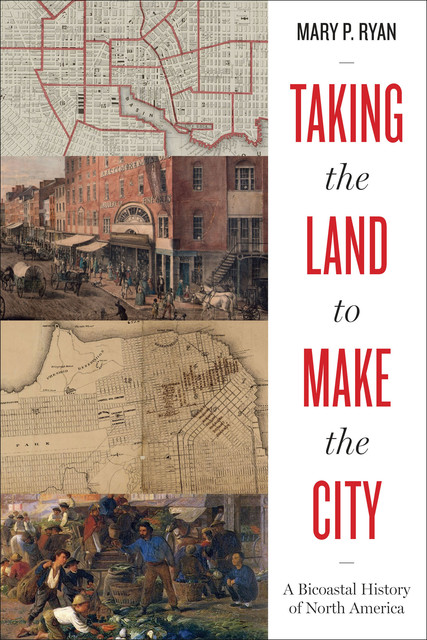 Taking the Land to Make the City, Mary P. Ryan