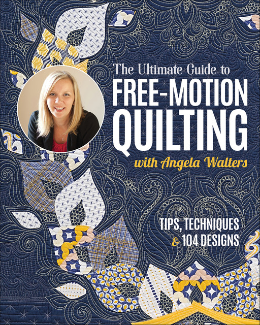 The Ultimate Guide to Free-Motion Quilting with Angela Walters, Angela Walters