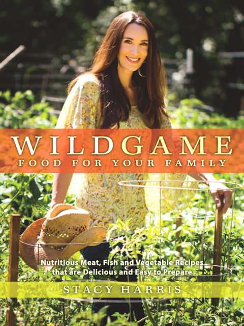 Wild Game Food for Your Family, Stacy Harris