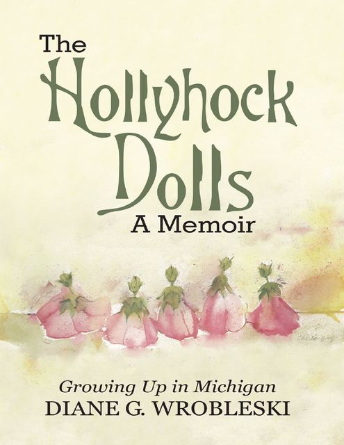 The Hollyhock Dolls a Memoir: Growing Up In Michigan, Diane G. Wrobleski