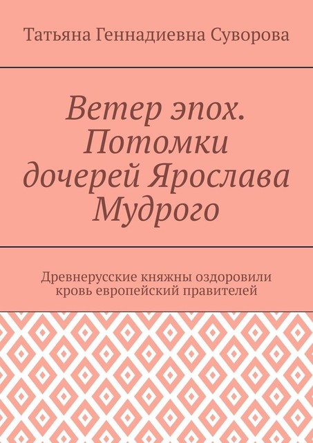 Ветер эпох. Потомки дочерей Ярослава Мудрого. Древнерусские княжны оздоровили кровь европейский правителей, Татьяна Суворова