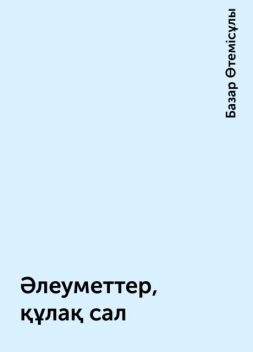 Әлеуметтер, құлақ сал, Базар Өтемісұлы