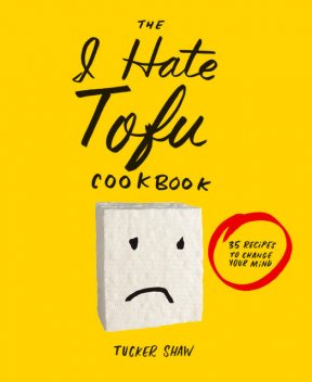 The I Hate Tofu Cookbook, Tucker Shaw