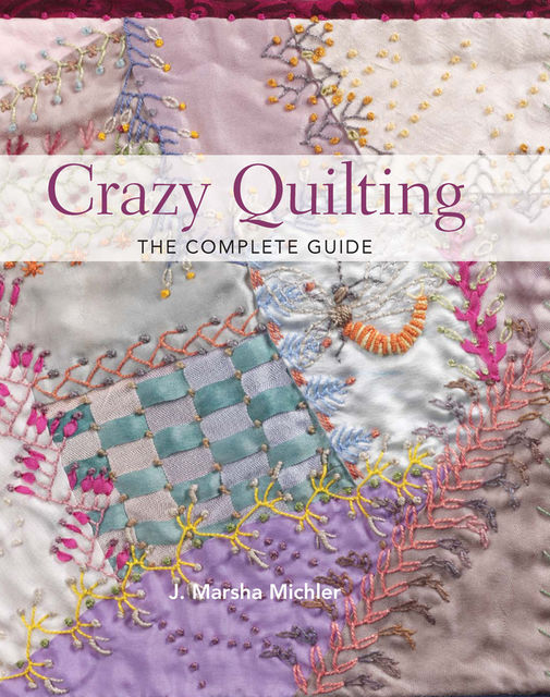 Crazy Quilting – The Complete Guide, J. Marsha Michler