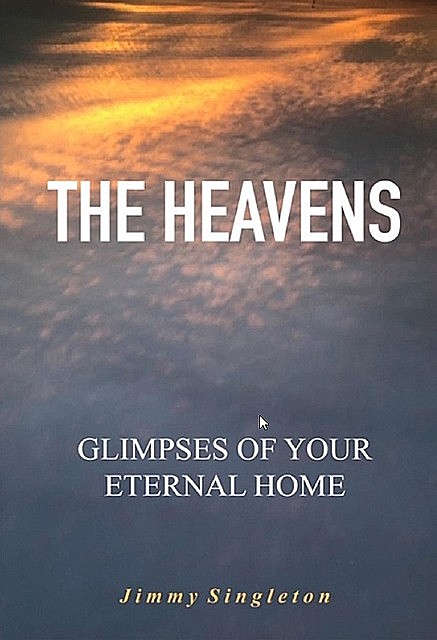The Heavens Glimpses of Your Eternal Home, Jimmy R Singleton
