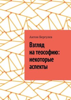 Взгляд на теософию: некоторые аспекты, Антон Бергулев