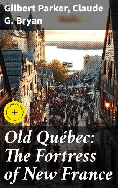 Old Québec: The Fortress of New France, Gilbert Parker, Claude G. Bryan
