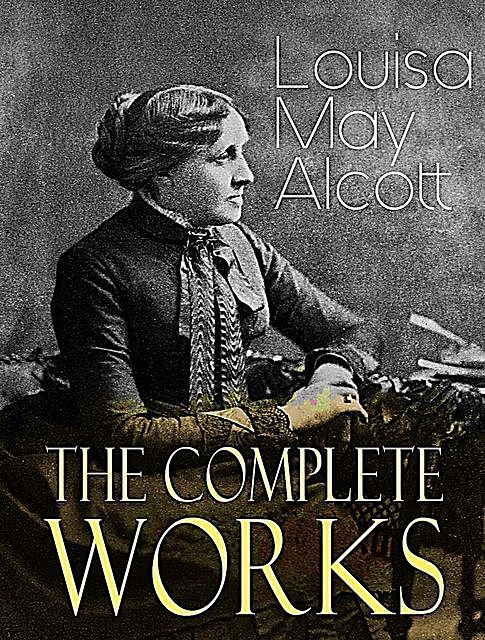 The Complete Works of Louisa M. Alcott, Louisa M.Alcott