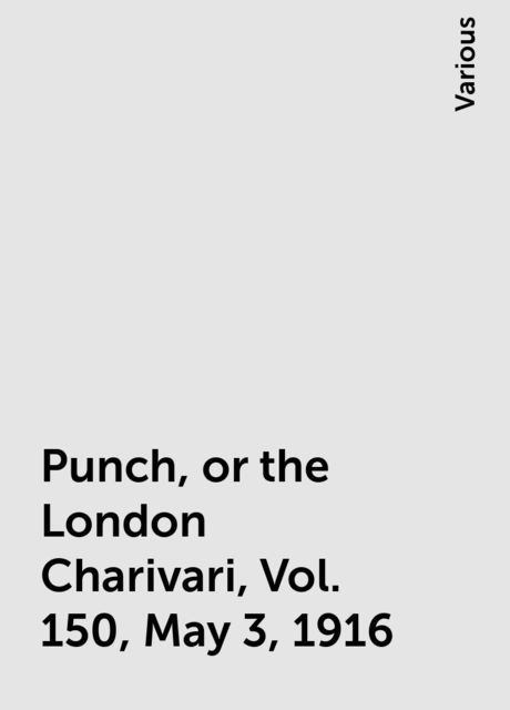 Punch, or the London Charivari, Vol. 150, May 3, 1916, Various