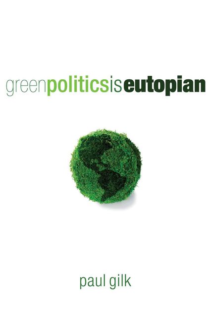 Green Politics Is Eutopian, Paul Gilk