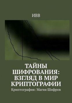 Тайны Шифрования: Взгляд в Мир Криптографии. Криптография: Магия Шифров, ИВВ