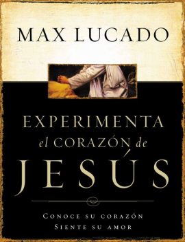 Experimente el corazón de Jesús, Max Lucado