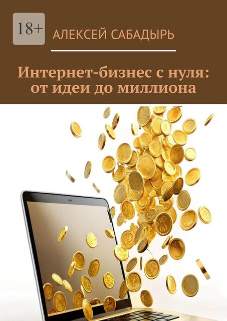Интернет-бизнес с нуля: от идеи до миллиона, Алексей Сабадырь
