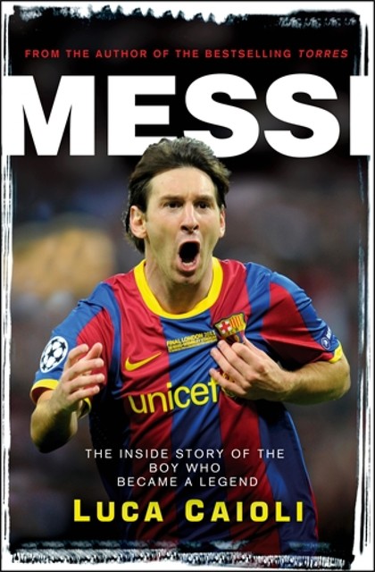 Messi: The inside story of the boy who became a legend, Luca Caioli