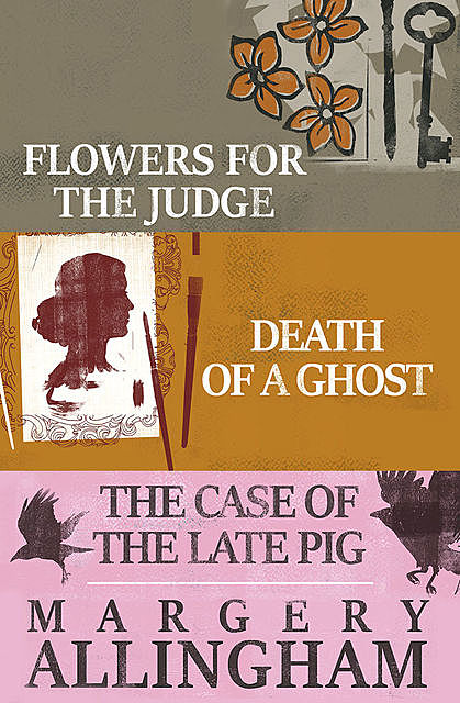 Flowers for the Judge, Death of a Ghost, and The Case of the Late Pig, Margery Allingham