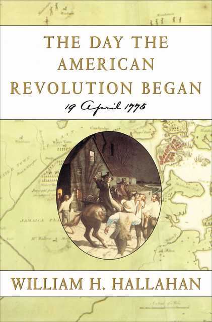 The Day the American Revolution Began, William H. Hallahan