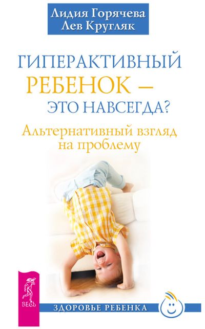 Гиперактивный ребенок – это навсегда? Альтернативный взгляд на проблему, Лев Кругляк, Лидия Горячева