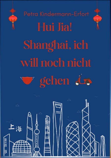 Hui Jia! Shanghai, ich will noch nicht gehen, Petra Kindermann-Erfort