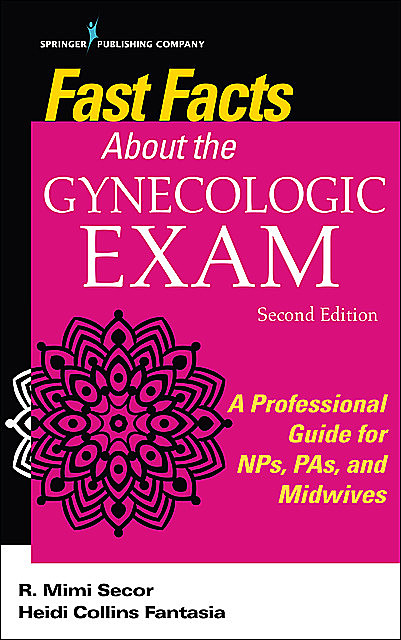 Fast Facts About the Gynecologic Exam, DNP, RN, FNP-BC, WHNP-BC, FAANP, Heidi Collins Fantasia, NCMP, R. Mimi Secor
