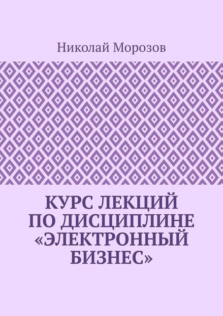 Курс лекций по дисциплине «Электронный бизнес», Николай Морозов