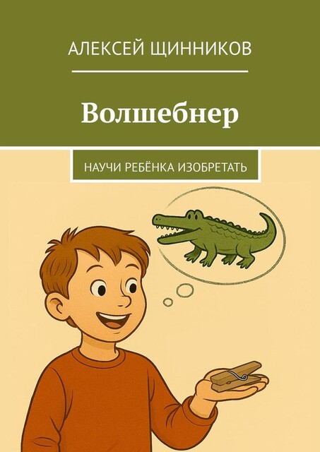 Волшебнер. Научи ребенка изобретать, Алексей Щинников